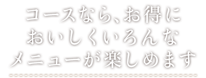 コースなら、お得においしくいろんなメニューが楽しめます