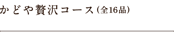 かどや贅沢コース（全16品）