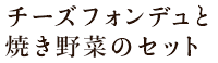 ※チーズフォンデュと焼き野菜のセット