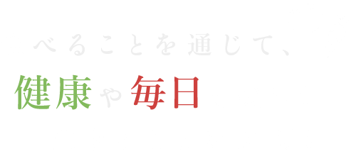 食べることを通じて、健康や毎日を楽しく生きることを大切に