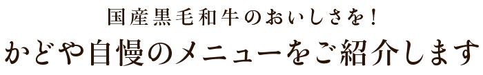 国産黒毛和牛のおいしさを！かどや自慢のメニューをご紹介します