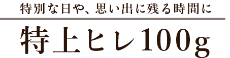 特別な日や、思い出に残る時間に 特上ヒレ100g